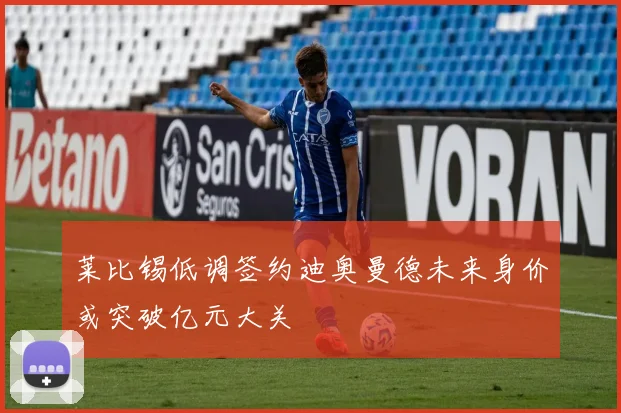 莱比锡低调签约迪奥曼德未来身价或突破亿元大关