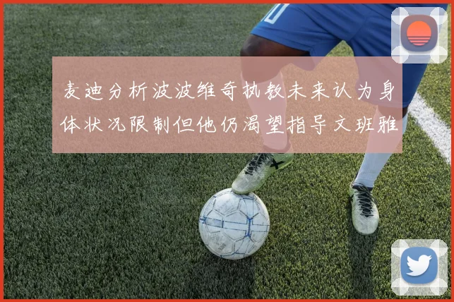 麦迪分析波波维奇执教未来认为身体状况限制但他仍渴望指导文班雅马