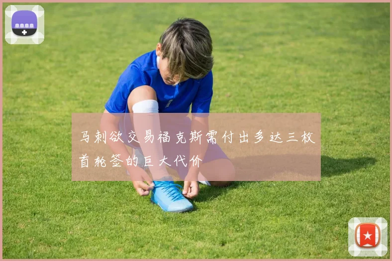 马刺欲交易福克斯需付出多达三枚首轮签的巨大代价