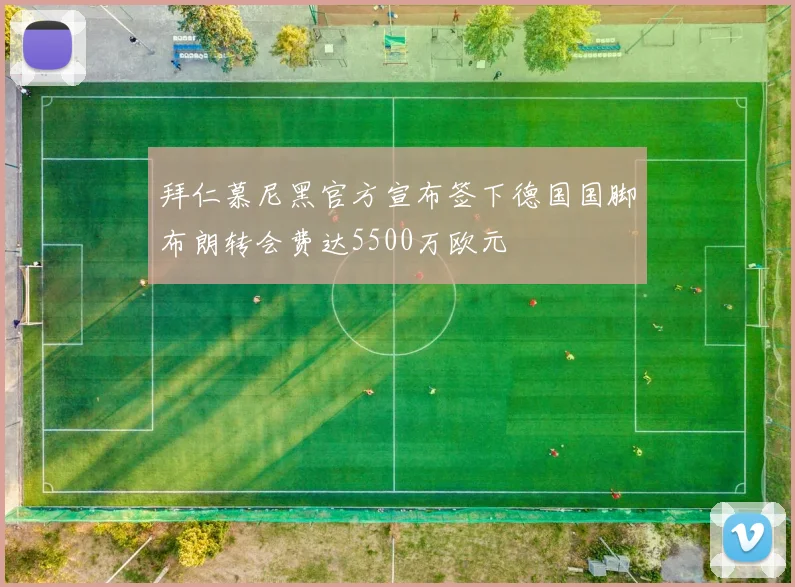 拜仁慕尼黑官方宣布签下德国国脚布朗转会费达5500万欧元