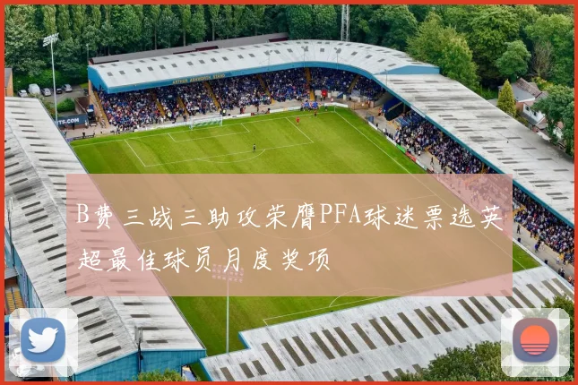 B费三战三助攻荣膺PFA球迷票选英超最佳球员月度奖项
